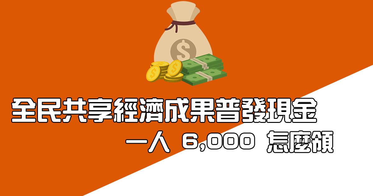 全民共享經濟成果普發現金，每人將發 6,000 元，要怎麼領取？