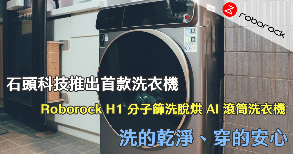 石頭科技推出首款洗衣機，Roborock 衣莉莎白H1 分子篩洗脫烘 AI 滾筒洗衣機開箱，洗的乾淨、低溫烘的超安心！